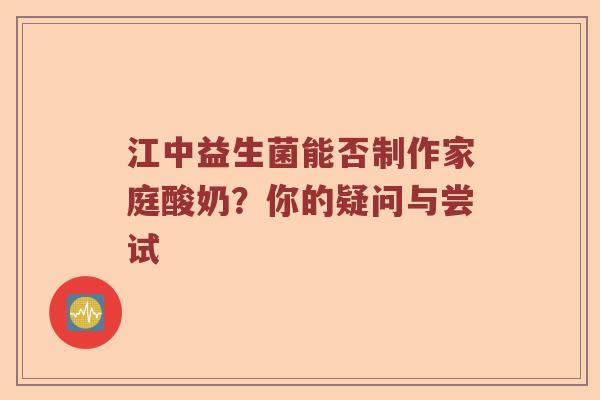 江中益生菌能否制作家庭酸奶？你的疑问与尝试