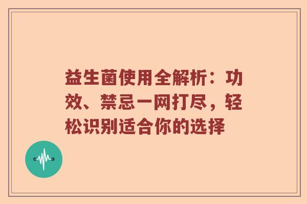 益生菌使用全解析：功效、禁忌一网打尽，轻松识别适合你的选择