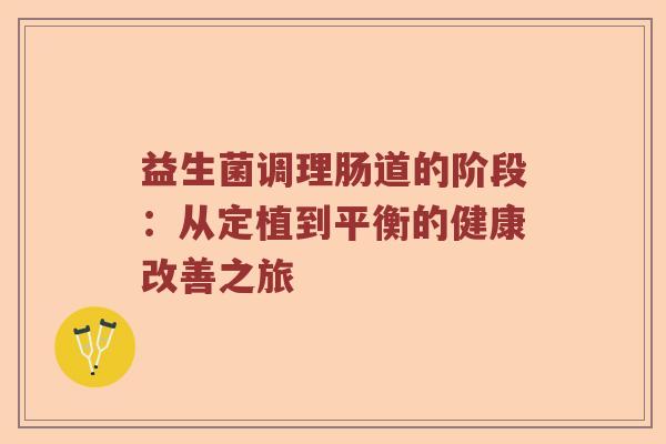 益生菌调理肠道的阶段：从定植到平衡的健康改善之旅