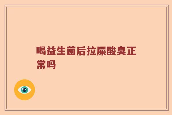 喝益生菌后拉屎酸臭正常吗