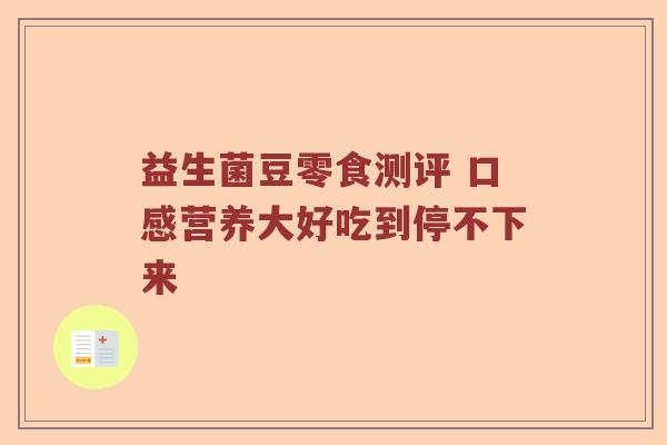 益生菌豆零食测评 口感营养大好吃到停不下来
