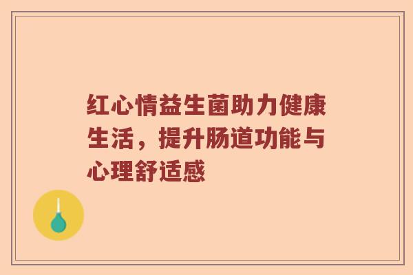 红心情益生菌助力健康生活，提升肠道功能与心理舒适感