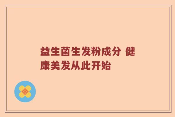 益生菌生发粉成分 健康美发从此开始