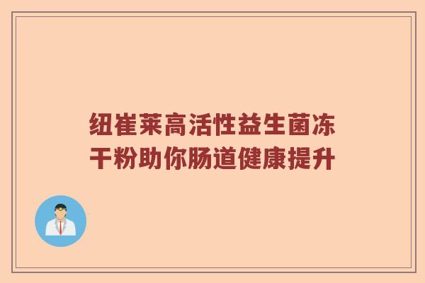 纽崔莱高活性益生菌冻干粉助你肠道健康提升