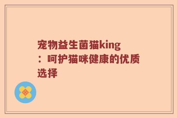 宠物益生菌猫king：呵护猫咪健康的优质选择