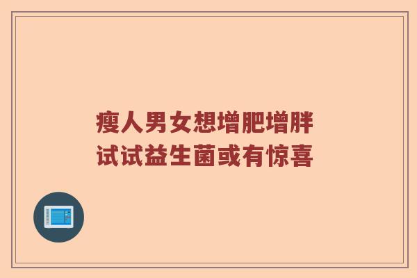 瘦人男女想增肥增胖 试试益生菌或有惊喜