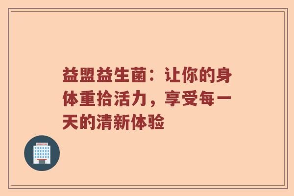 益盟益生菌：让你的身体重拾活力，享受每一天的清新体验