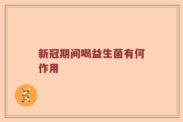 新冠期间喝益生菌有何作用