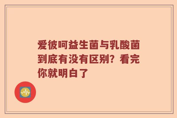 爱彼呵益生菌与乳酸菌到底有没有区别？看完你就明白了