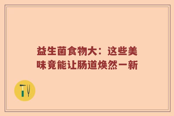 益生菌食物大：这些美味竟能让肠道焕然一新