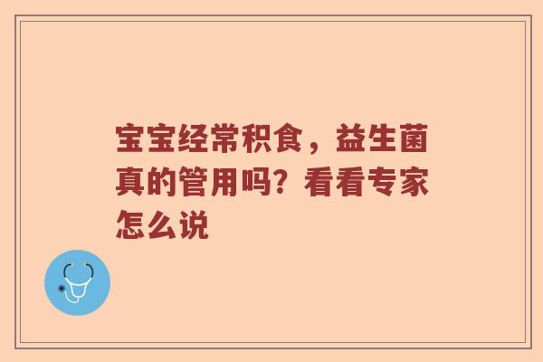 宝宝经常积食，益生菌真的管用吗？看看专家怎么说