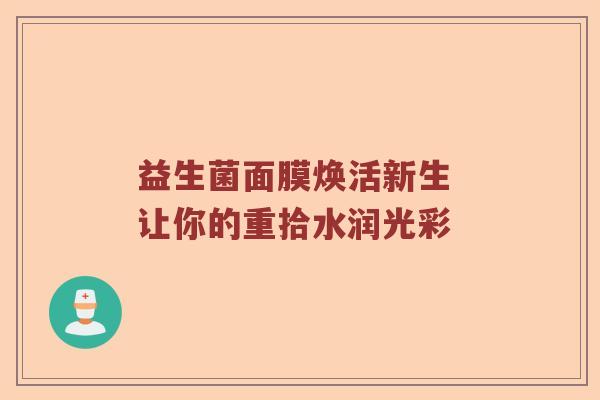 益生菌面膜焕活新生 让你的重拾水润光彩