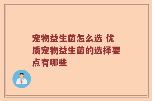 宠物益生菌怎么选 优质宠物益生菌的选择要点有哪些