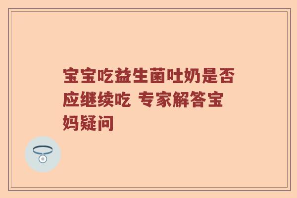 宝宝吃益生菌吐奶是否应继续吃 专家解答宝妈疑问
