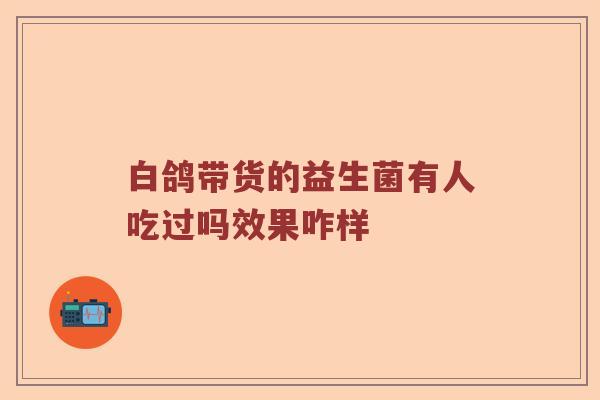 白鸽带货的益生菌有人吃过吗效果咋样