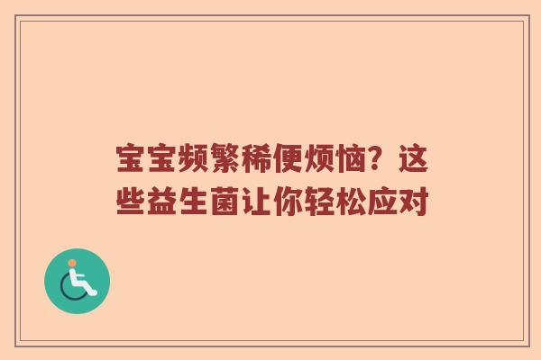 宝宝频繁稀便烦恼？这些益生菌让你轻松应对