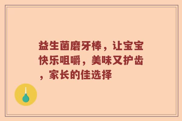 益生菌磨牙棒，让宝宝快乐咀嚼，美味又护齿，家长的佳选择