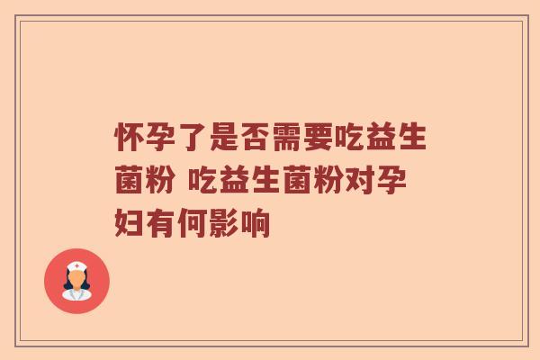 怀孕了是否需要吃益生菌粉 吃益生菌粉对孕妇有何影响