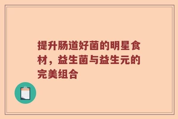 提升肠道好菌的明星食材，益生菌与益生元的完美组合