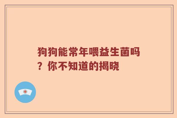 狗狗能常年喂益生菌吗？你不知道的揭晓
