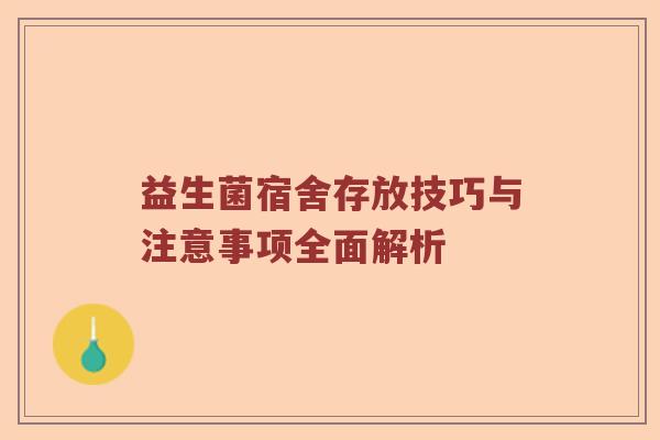 益生菌宿舍存放技巧与注意事项全面解析