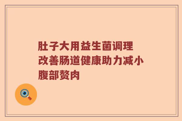 肚子大用益生菌调理 改善肠道健康助力减小腹部赘肉