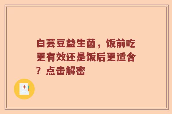 白芸豆益生菌，饭前吃更有效还是饭后更适合？点击解密
