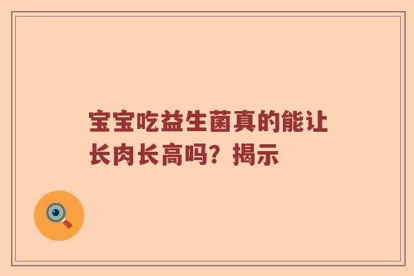 宝宝吃益生菌真的能让长肉长高吗？揭示