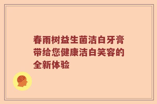 春雨树益生菌洁白牙膏带给您健康洁白笑容的全新体验