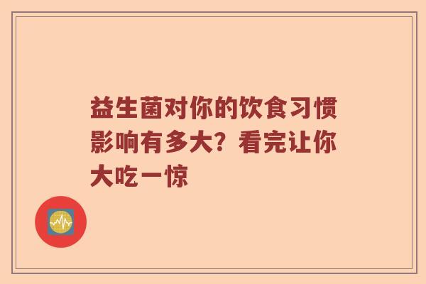 益生菌对你的饮食习惯影响有多大？看完让你大吃一惊