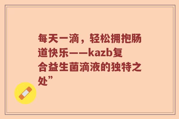 每天一滴，轻松拥抱肠道快乐——kazb复合益生菌滴液的独特之处”