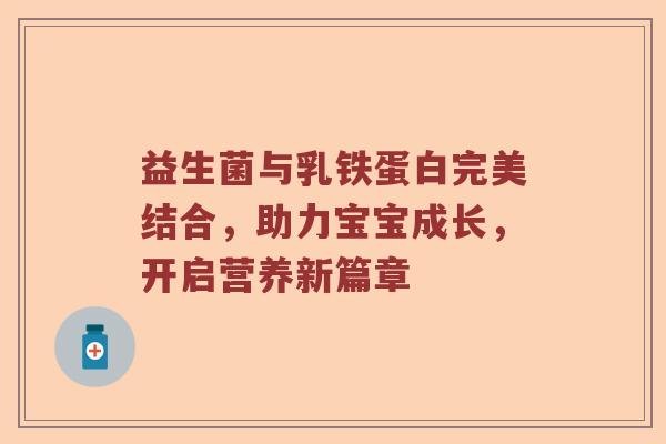 益生菌与乳铁蛋白完美结合，助力宝宝成长，开启营养新篇章