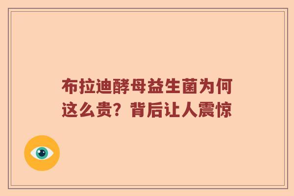 布拉迪酵母益生菌为何这么贵？背后让人震惊
