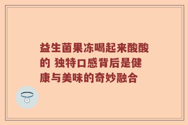 益生菌果冻喝起来酸酸的 独特口感背后是健康与美味的奇妙融合