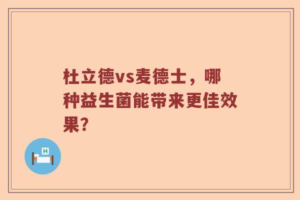 杜立德vs麦德士，哪种益生菌能带来更佳效果？