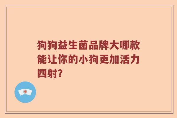 狗狗益生菌品牌大哪款能让你的小狗更加活力四射？