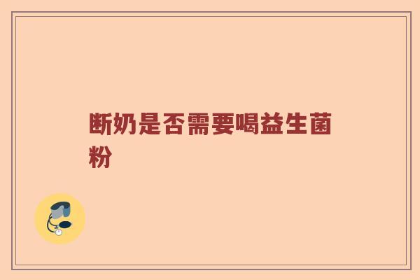 断奶是否需要喝益生菌粉
