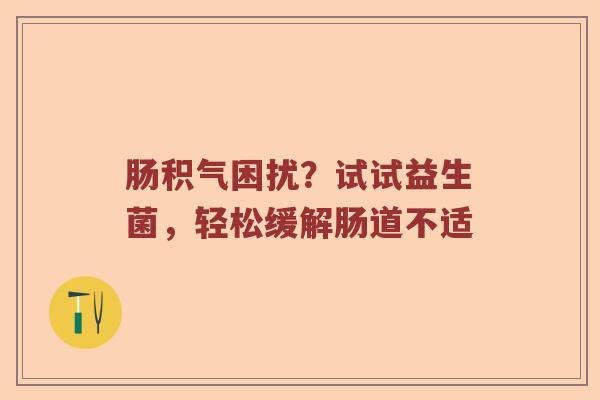 肠积气困扰？试试益生菌，轻松缓解肠道不适