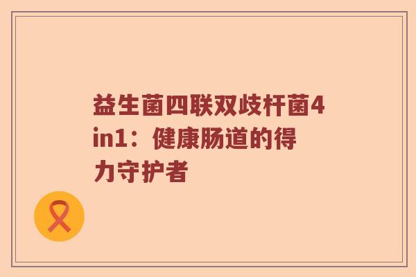 益生菌四联双歧杆菌4in1：健康肠道的得力守护者
