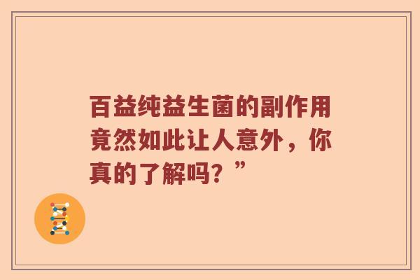 百益纯益生菌的副作用竟然如此让人意外，你真的了解吗？”