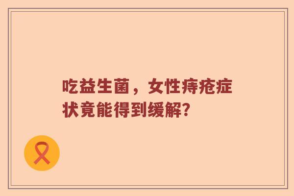 吃益生菌，女性痔疮症状竟能得到缓解？