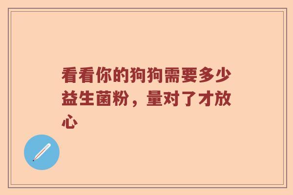 看看你的狗狗需要多少益生菌粉，量对了才放心