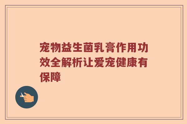 宠物益生菌乳膏作用功效全解析让爱宠健康有保障