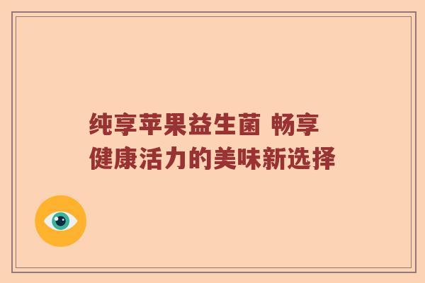纯享苹果益生菌 畅享健康活力的美味新选择