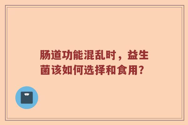 肠道功能混乱时，益生菌该如何选择和食用？
