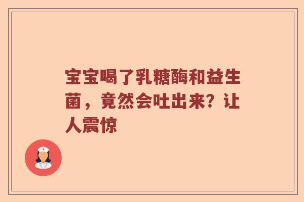 宝宝喝了乳糖酶和益生菌，竟然会吐出来？让人震惊