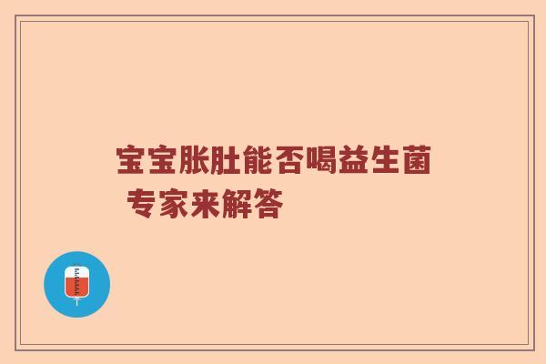 宝宝胀肚能否喝益生菌 专家来解答