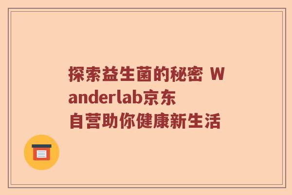 探索益生菌的秘密 Wanderlab京东自营助你健康新生活