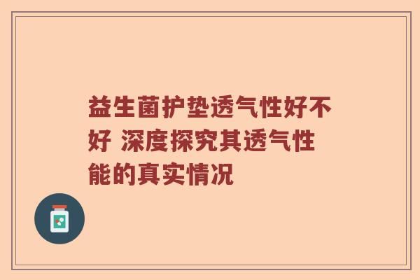 益生菌护垫透气性好不好 深度探究其透气性能的真实情况