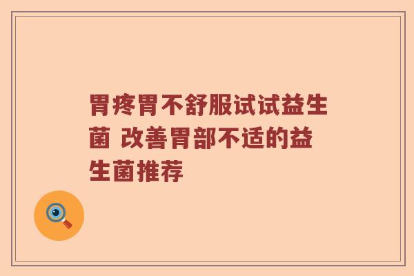 胃疼胃不舒服试试益生菌 改善胃部不适的益生菌推荐
